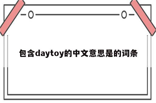 包含daytoy的中文意思是的词条