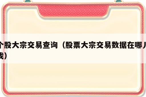 个股大宗交易查询（股票大宗交易数据在哪儿找）