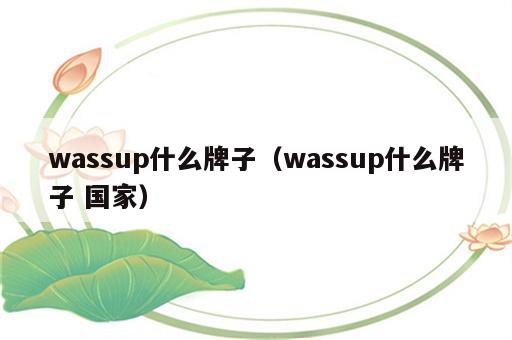 wassup什么牌子（wassup什么牌子 国家）