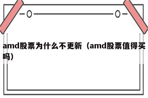 amd股票为什么不更新（amd股票值得买吗）