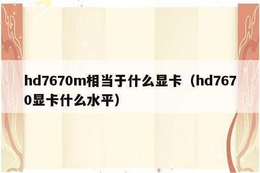 hd7670m相当于什么显卡（hd7670显卡什么水平）