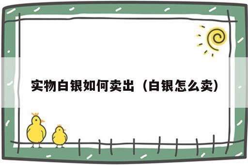实物白银如何卖出（白银怎么卖）