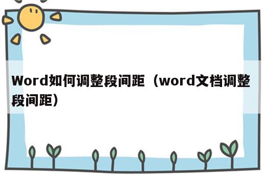Word如何调整段间距（word文档调整段间距）