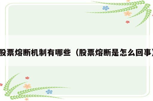 股票熔断机制有哪些（股票熔断是怎么回事）