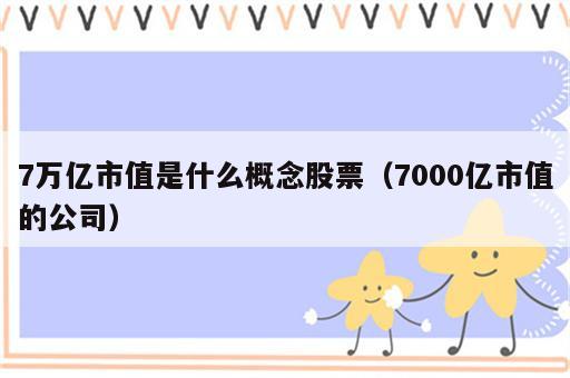 7万亿市值是什么概念股票（7000亿市值的公司）