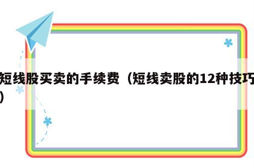 短线股买卖的手续费（短线卖股的12种技巧）