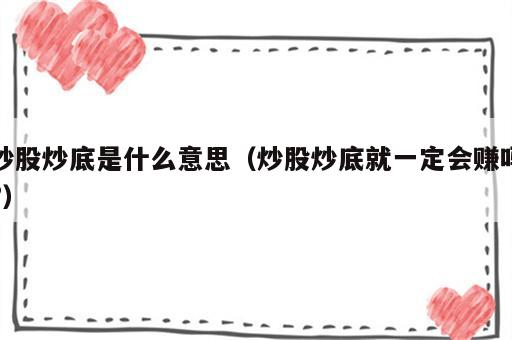 炒股炒底是什么意思（炒股炒底就一定会赚吗?）