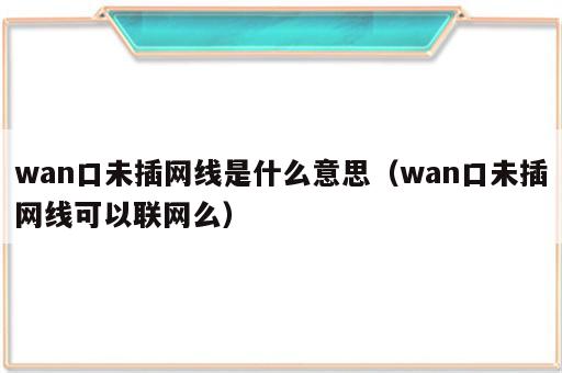 wan口未插网线是什么意思（wan口未插网线可以联网么）