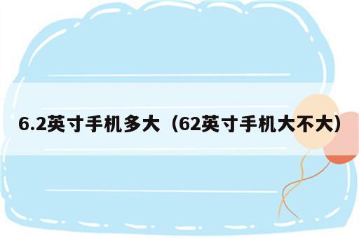 6.2英寸手机多大（62英寸手机大不大）