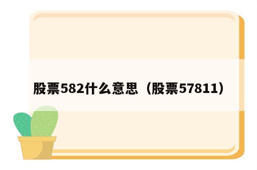 股票582什么意思（股票57811）