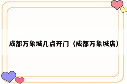 成都万象城几点开门（成都万象城店）