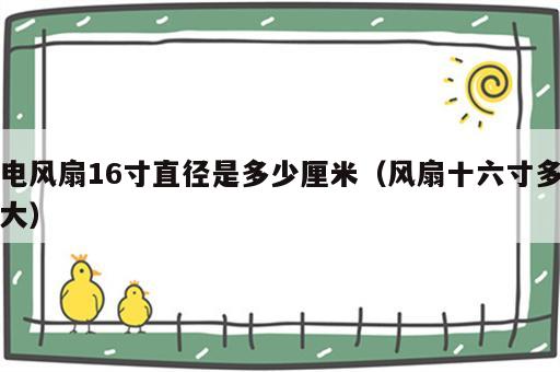 电风扇16寸直径是多少厘米（风扇十六寸多大）