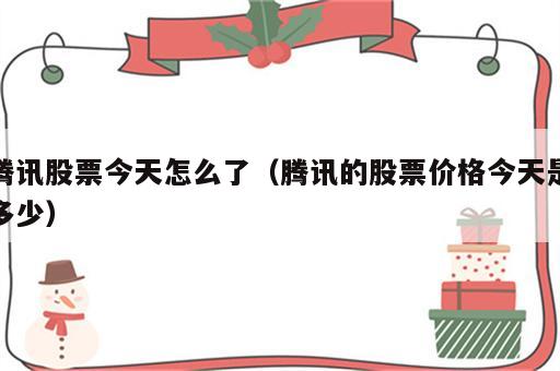 腾讯股票今天怎么了（腾讯的股票价格今天是多少）