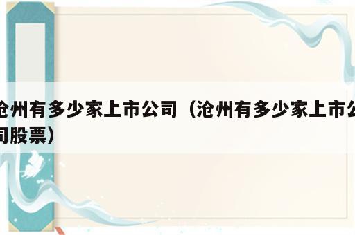 沧州有多少家上市公司（沧州有多少家上市公司股票）