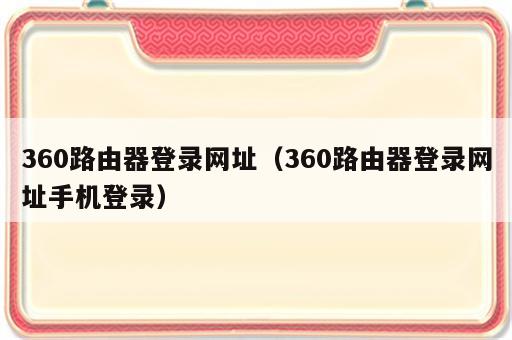 360路由器登录网址（360路由器登录网址手机登录）