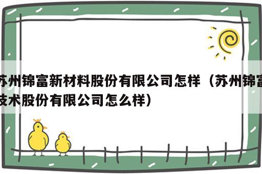 苏州锦富新材料股份有限公司怎样（苏州锦富技术股份有限公司怎么样）