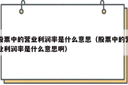 股票中的营业利润率是什么意思（股票中的营业利润率是什么意思啊）