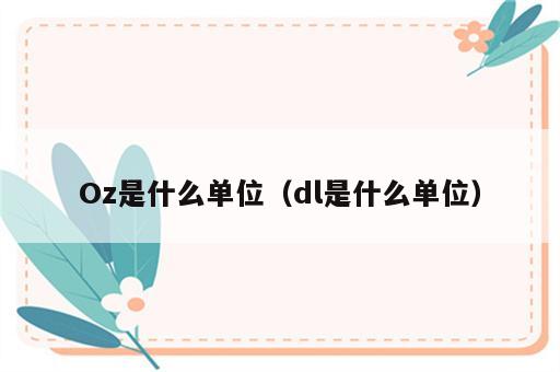 Oz是什么单位（dl是什么单位）
