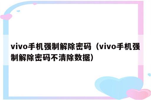 vivo手机强制解除密码（vivo手机强制解除密码不清除数据）