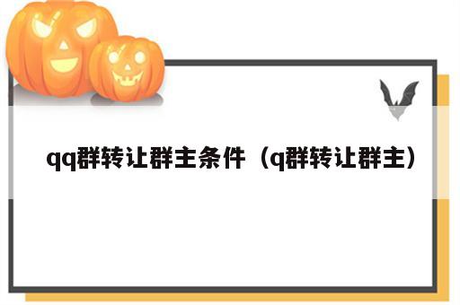 qq群转让群主条件（q群转让群主）