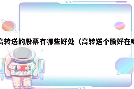 高转送的股票有哪些好处（高转送个股好在哪）