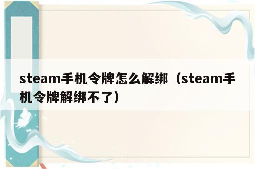 steam手机令牌怎么解绑（steam手机令牌解绑不了）