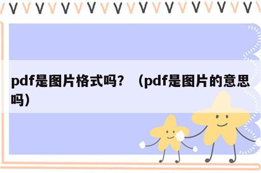pdf是图片格式吗？（pdf是图片的意思吗）