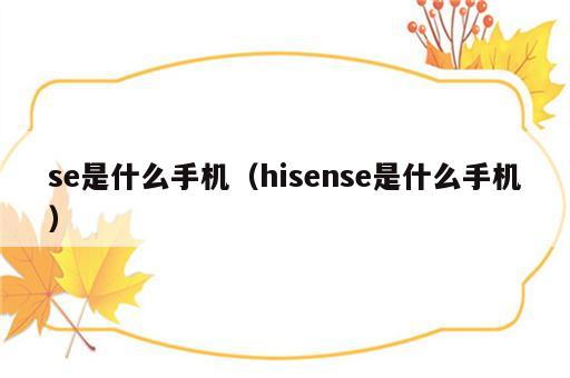 se是什么手机（hisense是什么手机）