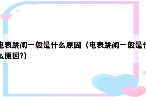 电表跳闸一般是什么原因（电表跳闸一般是什么原因?）