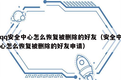 qq安全中心怎么恢复被删除的好友（安全中心怎么恢复被删除的好友申请）