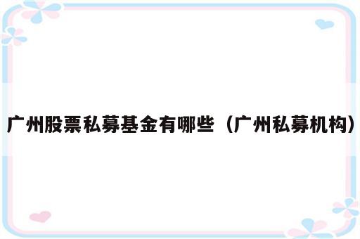 广州股票私募基金有哪些（广州私募机构）