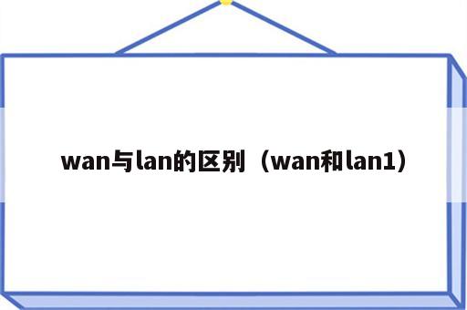 wan与lan的区别（wan和lan1）