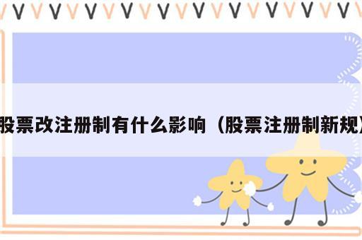 股票改注册制有什么影响（股票注册制新规）