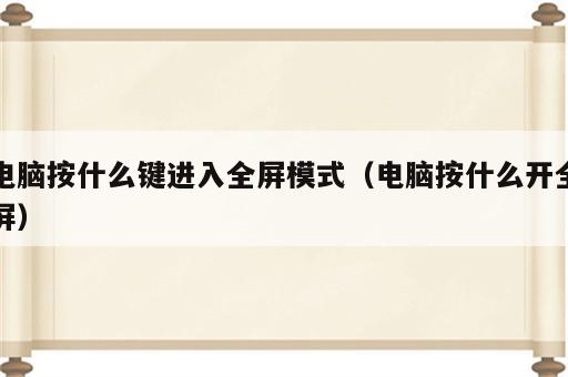 电脑按什么键进入全屏模式（电脑按什么开全屏）