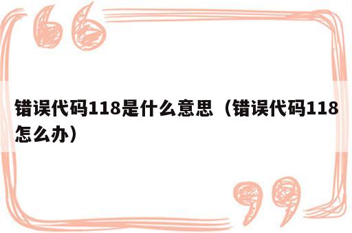 错误代码118是什么意思（错误代码118怎么办）