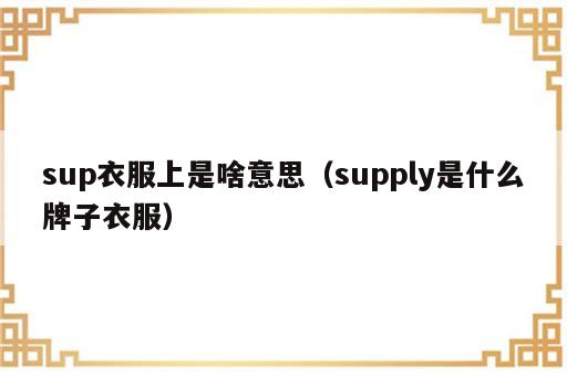 sup衣服上是啥意思（supply是什么牌子衣服）
