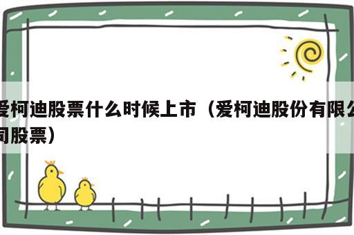 爱柯迪股票什么时候上市（爱柯迪股份有限公司股票）