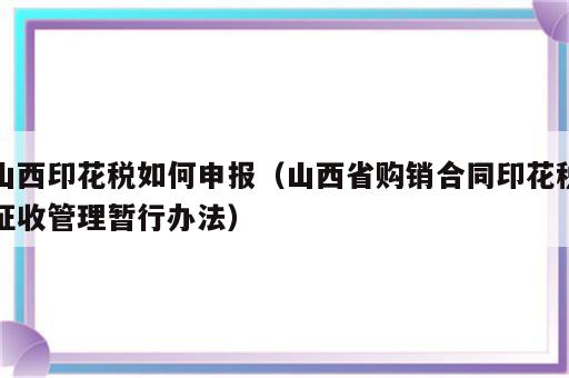 山西印花税如何申报（山西省购销合同印花税征收管理暂行办法）