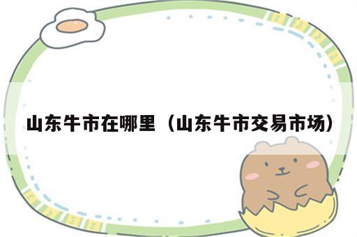 山东牛市在哪里（山东牛市交易市场）