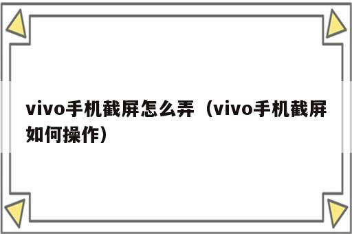 vivo手机截屏怎么弄（vivo手机截屏如何操作）