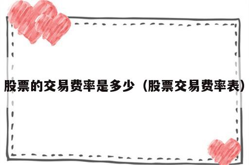 股票的交易费率是多少（股票交易费率表）