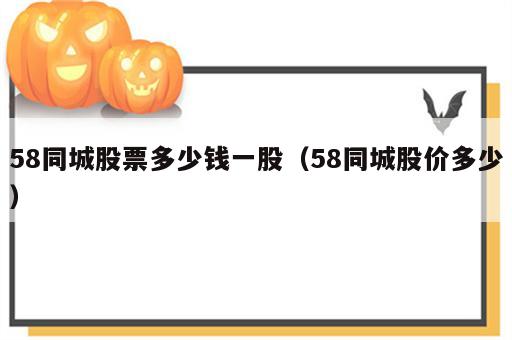 58同城股票多少钱一股（58同城股价多少）
