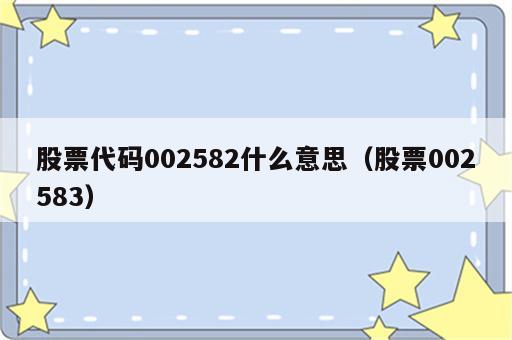 股票代码002582什么意思（股票002583）