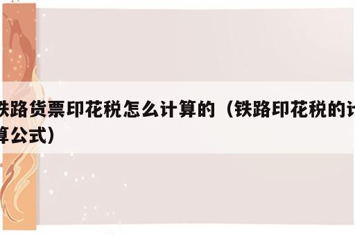 铁路货票印花税怎么计算的（铁路印花税的计算公式）