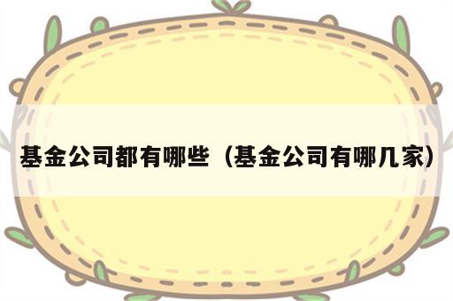 基金公司都有哪些（基金公司有哪几家）
