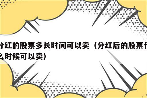 分红的股票多长时间可以卖（分红后的股票什么时候可以卖）