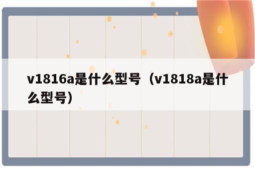 v1816a是什么型号（v1818a是什么型号）