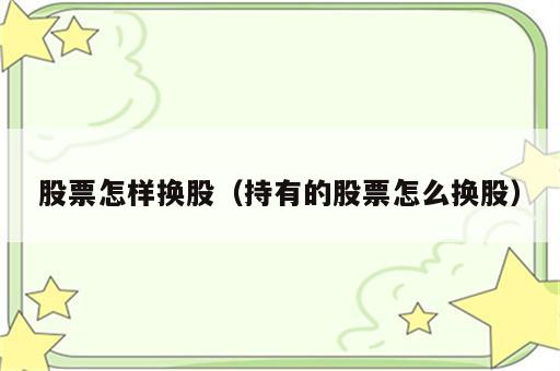 股票怎样换股（持有的股票怎么换股）