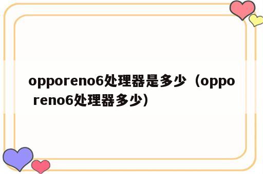 opporeno6处理器是多少（oppo reno6处理器多少）