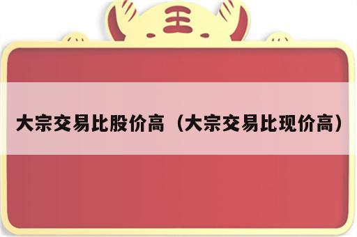 大宗交易比股价高（大宗交易比现价高）
